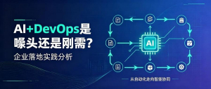 AI+DevOps是噱头还是刚需?企业落地实践分析